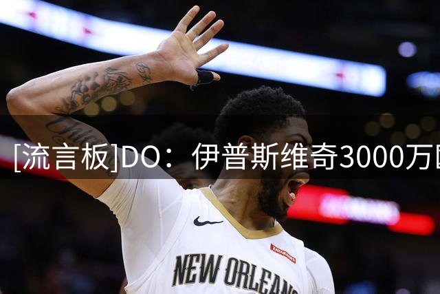 [流言板]DO：伊普斯维奇3000万欧+二转签下斯特拉斯堡核心中场恩西索